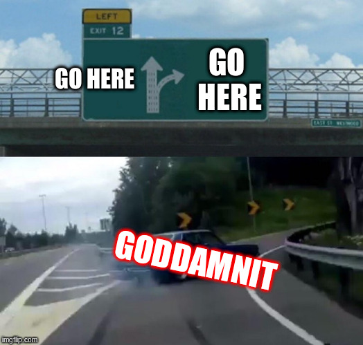 Left Exit 12 Off Ramp Meme | GO HERE; GO HERE; GODDAMNIT | image tagged in memes,left exit 12 off ramp | made w/ Imgflip meme maker