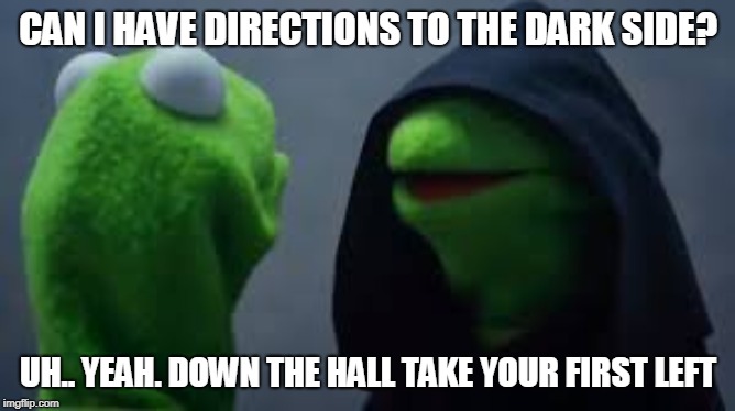 Kermet | CAN I HAVE DIRECTIONS TO THE DARK SIDE? UH.. YEAH. DOWN THE HALL TAKE YOUR FIRST LEFT | image tagged in kermet | made w/ Imgflip meme maker