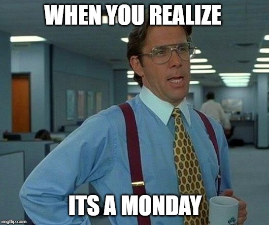 That Would Be Great Meme | WHEN YOU REALIZE; ITS A MONDAY | image tagged in memes,that would be great | made w/ Imgflip meme maker