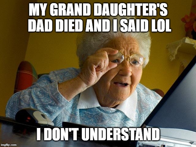 Grandma Finds The Internet Meme | MY GRAND DAUGHTER'S DAD DIED AND I SAID LOL; I DON'T UNDERSTAND | image tagged in memes,grandma finds the internet | made w/ Imgflip meme maker