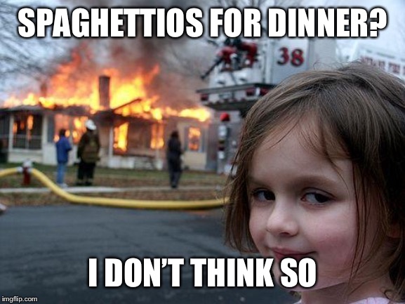 Disaster Girl Meme | SPAGHETTIOS FOR DINNER? I DON’T THINK SO | image tagged in memes,disaster girl | made w/ Imgflip meme maker