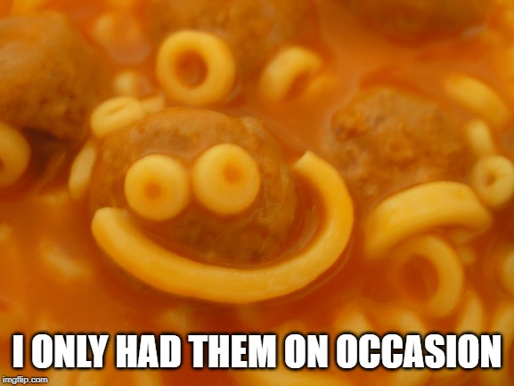 spaghettio smile | I ONLY HAD THEM ON OCCASION | image tagged in spaghettio smile | made w/ Imgflip meme maker