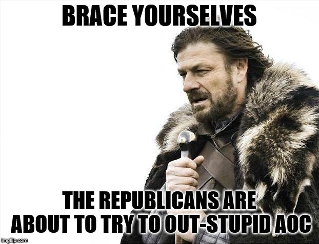 The Republican green new deal? Let the games begin! | BRACE YOURSELVES; THE REPUBLICANS ARE ABOUT TO TRY TO OUT-STUPID AOC | image tagged in brace yourselves x is coming,funny memes,politics,aoc,republicans,alexandria ocasio-cortez | made w/ Imgflip meme maker