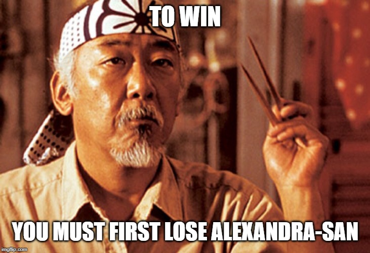 Mr Miyagi | TO WIN YOU MUST FIRST LOSE ALEXANDRA-SAN | image tagged in mr miyagi | made w/ Imgflip meme maker