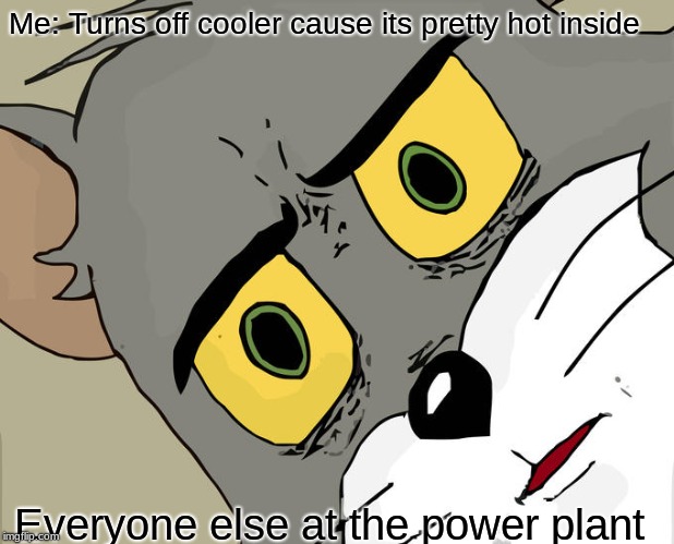 Unsettled Tom |  Me: Turns off cooler cause its pretty hot inside; Everyone else at the power plant | image tagged in memes,unsettled tom | made w/ Imgflip meme maker