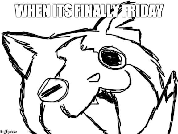 Blank White Template | WHEN ITS FINALLY FRIDAY | image tagged in blank white template | made w/ Imgflip meme maker