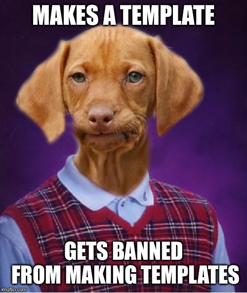 Bad Luck Raydog | MAKES A TEMPLATE GETS BANNED FROM MAKING TEMPLATES | image tagged in bad luck raydog | made w/ Imgflip meme maker