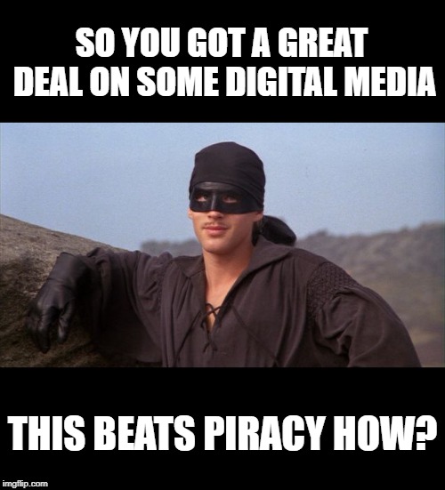 Do what you want 'cause a pirate lives free, you are a pirate! ?‍☠️ | SO YOU GOT A GREAT DEAL ON SOME DIGITAL MEDIA; THIS BEATS PIRACY HOW? | image tagged in dread pirate roberts,memes,piracy,drm | made w/ Imgflip meme maker