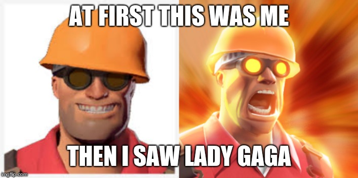 AT FIRST THIS WAS ME; THEN I SAW LADY GAGA | image tagged in tf2 engineer | made w/ Imgflip meme maker