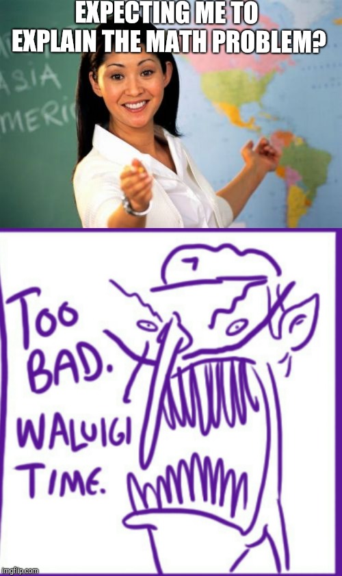 Unhelpful Waluigi | EXPECTING ME TO EXPLAIN THE MATH PROBLEM? | image tagged in memes,unhelpful high school teacher | made w/ Imgflip meme maker