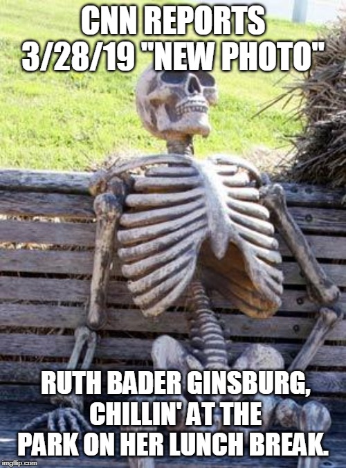 Waiting Skeleton | CNN REPORTS 3/28/19 "NEW PHOTO"; RUTH BADER GINSBURG, CHILLIN' AT THE PARK ON HER LUNCH BREAK. | image tagged in memes,waiting skeleton | made w/ Imgflip meme maker