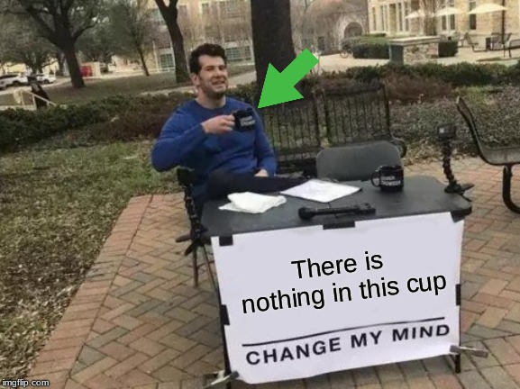 Change My Mind Meme | There is nothing in this cup | image tagged in memes,change my mind | made w/ Imgflip meme maker