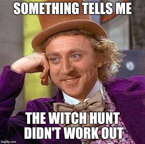 Creepy Condescending Wonka Meme | SOMETHING TELLS ME THE WITCH HUNT DIDN'T WORK OUT | image tagged in memes,creepy condescending wonka | made w/ Imgflip meme maker