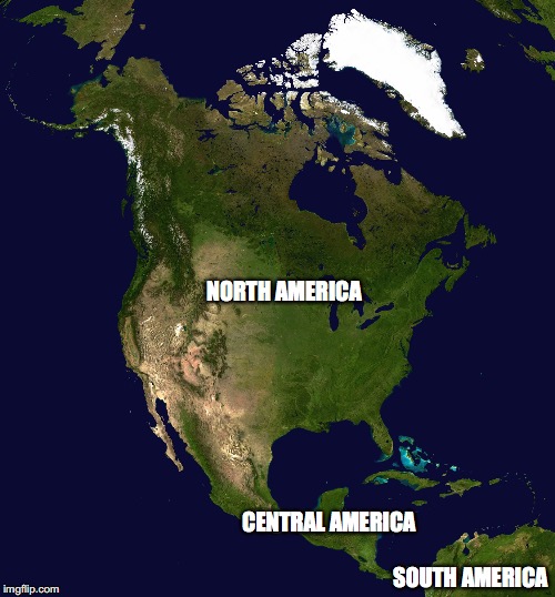 North America | NORTH AMERICA CENTRAL AMERICA SOUTH AMERICA | image tagged in north america | made w/ Imgflip meme maker