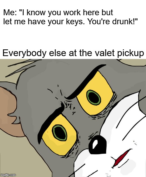 Pickup everybody else's cars | Me: "I know you work here but let me have your keys. You're drunk!"; Everybody else at the valet pickup | image tagged in memes,unsettled tom,valet,drunk | made w/ Imgflip meme maker