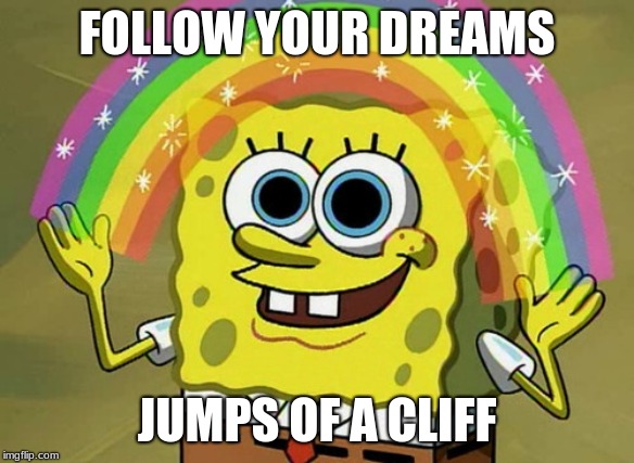 Imagination Spongebob Meme | FOLLOW YOUR DREAMS; JUMPS OF A CLIFF | image tagged in memes,imagination spongebob | made w/ Imgflip meme maker