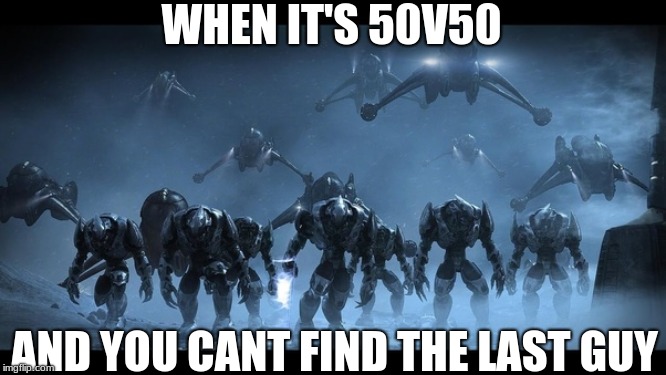 WHEN IT'S 50V50; AND YOU CANT FIND THE LAST GUY | image tagged in covenant army | made w/ Imgflip meme maker