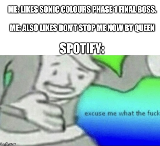 Excuse me wtf blank template | ME: LIKES SONIC COLOURS PHASE 1 FINAL BOSS. ME: ALSO LIKES DON’T STOP ME NOW BY QUEEN; SPOTIFY: | image tagged in excuse me wtf blank template | made w/ Imgflip meme maker