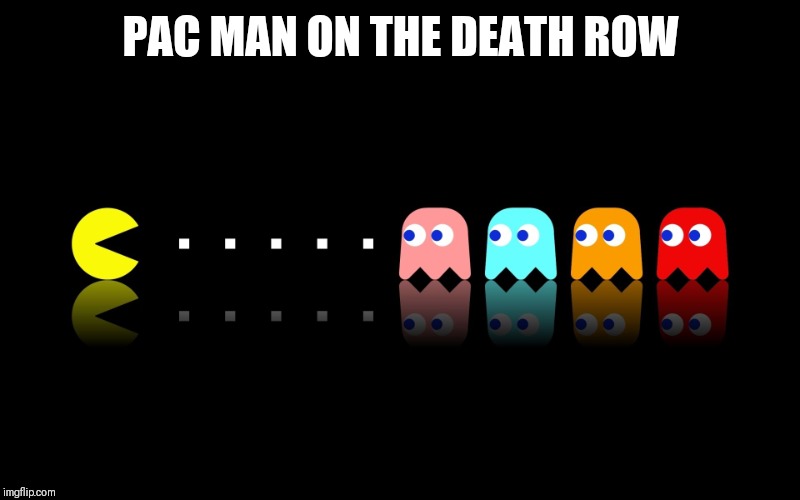 Pac Man Ghost Hunter | PAC MAN ON THE DEATH ROW | image tagged in pac man ghost hunter | made w/ Imgflip meme maker