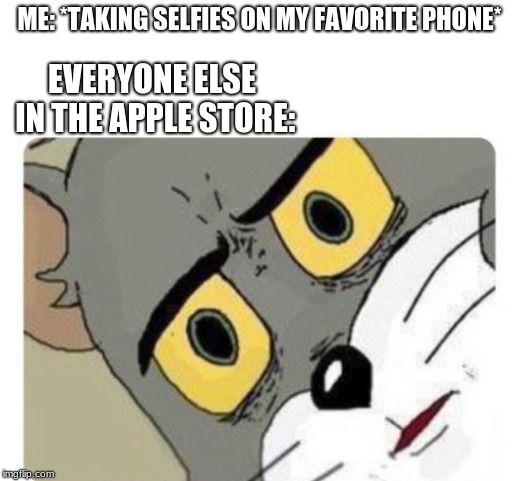 Shocked Tom | ME: *TAKING SELFIES ON MY FAVORITE PHONE*; EVERYONE ELSE IN THE APPLE STORE: | image tagged in shocked tom | made w/ Imgflip meme maker