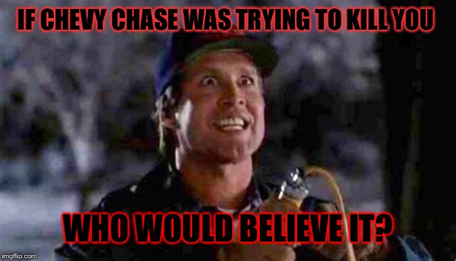 Imagine the horror... | IF CHEVY CHASE WAS TRYING TO KILL YOU; WHO WOULD BELIEVE IT? | image tagged in crazy chevy chase,killer,memes,horror,paranoid | made w/ Imgflip meme maker