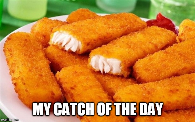 MY CATCH OF THE DAY | made w/ Imgflip meme maker