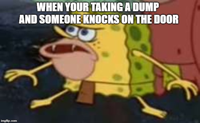Spongegar | WHEN YOUR TAKING A DUMP AND SOMEONE KNOCKS ON THE DOOR | image tagged in memes,spongegar | made w/ Imgflip meme maker