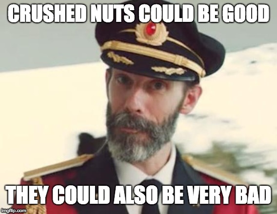 Captain Obvious | CRUSHED NUTS COULD BE GOOD THEY COULD ALSO BE VERY BAD | image tagged in captain obvious | made w/ Imgflip meme maker