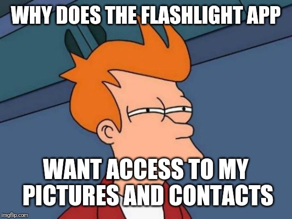 Apps these days |  WHY DOES THE FLASHLIGHT APP; WANT ACCESS TO MY PICTURES AND CONTACTS | image tagged in memes,futurama fry,apps,cell phone,funny,imgflip | made w/ Imgflip meme maker