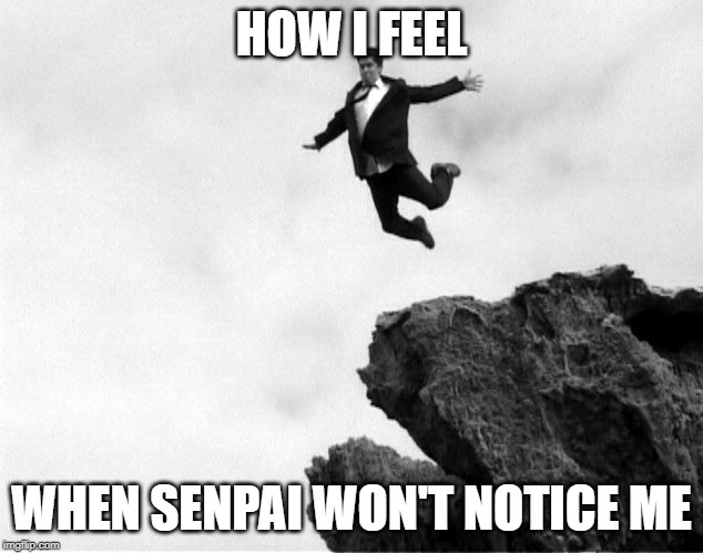 Man Jumping Off a Cliff | HOW I FEEL; WHEN SENPAI WON'T NOTICE ME | image tagged in man jumping off a cliff | made w/ Imgflip meme maker