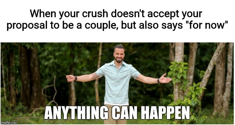 When your crush doesn't accept your proposal to be a couple, but also says "for now" | image tagged in anything can happen with caption | made w/ Imgflip meme maker