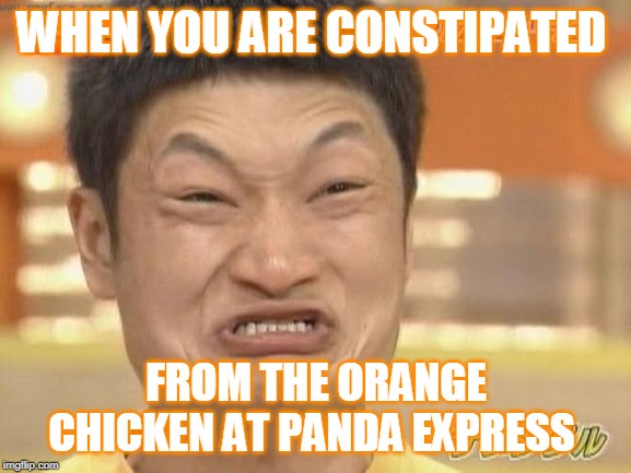 Chinese | WHEN YOU ARE CONSTIPATED; FROM THE ORANGE CHICKEN AT PANDA EXPRESS | image tagged in chinese | made w/ Imgflip meme maker