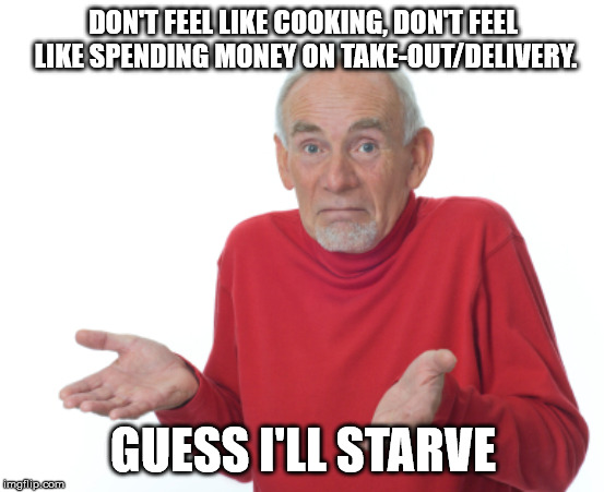 Guess I'll die  | DON'T FEEL LIKE COOKING, DON'T FEEL LIKE SPENDING MONEY ON TAKE-OUT/DELIVERY. GUESS I'LL STARVE | image tagged in guess i'll die | made w/ Imgflip meme maker