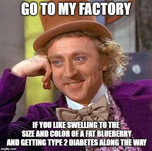 Creepy Condescending Wonka Meme | GO TO MY FACTORY; IF YOU LIKE SWELLING TO THE SIZE AND COLOR OF A FAT BLUEBERRY AND GETTING TYPE 2 DIABETES ALONG THE WAY | image tagged in memes,creepy condescending wonka | made w/ Imgflip meme maker