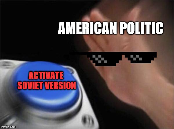 Blank Nut Button | AMERICAN
POLITIC; ACTIVATE SOVIET VERSION | image tagged in memes,blank nut button | made w/ Imgflip meme maker