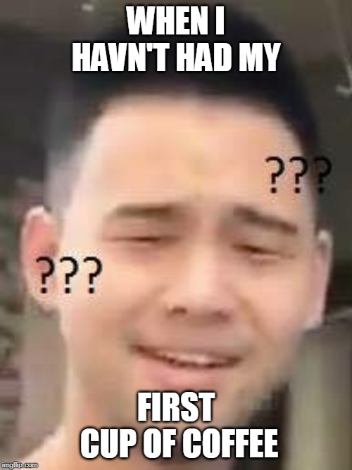 Confused Asian Guy  | WHEN I HAVN'T HAD MY; FIRST CUP OF COFFEE | image tagged in confused asian guy | made w/ Imgflip meme maker