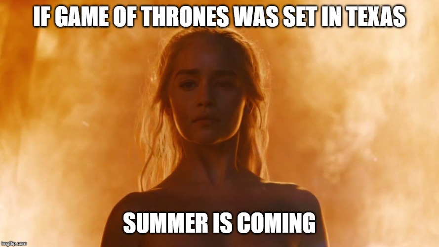 Summer is Coming | IF GAME OF THRONES WAS SET IN TEXAS; SUMMER IS COMING | image tagged in summer is coming | made w/ Imgflip meme maker