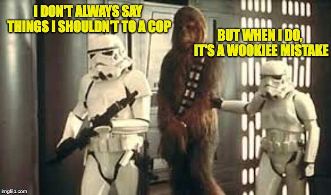 Chewbacca in Handcuffs | I DON'T ALWAYS SAY THINGS I SHOULDN'T TO A COP BUT WHEN I DO, IT'S A WOOKIEE MISTAKE | image tagged in chewbacca in handcuffs | made w/ Imgflip meme maker