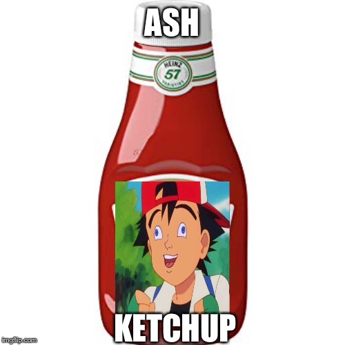 ASH; KETCHUP | image tagged in pokemon | made w/ Imgflip meme maker