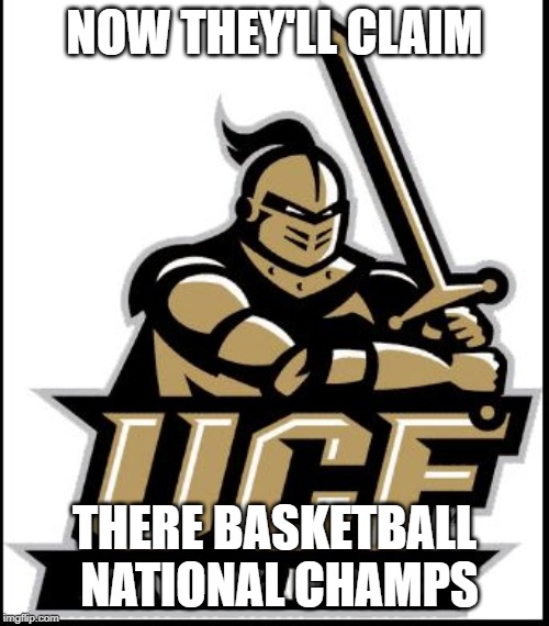 UCF Knights | NOW THEY'LL CLAIM; THERE BASKETBALL NATIONAL CHAMPS | image tagged in ucf knights | made w/ Imgflip meme maker