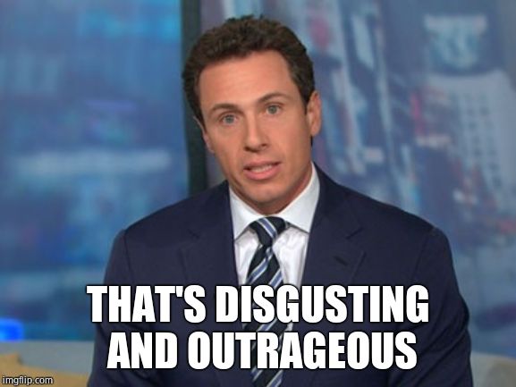 Chris Cuomo | THAT'S DISGUSTING AND OUTRAGEOUS | image tagged in chris cuomo | made w/ Imgflip meme maker