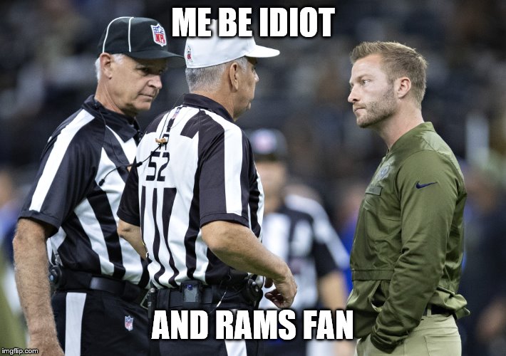 Bill Vinovich | ME BE IDIOT; AND RAMS FAN | image tagged in bill vinovich | made w/ Imgflip meme maker