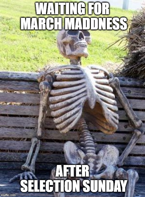 Waiting Skeleton | WAITING FOR MARCH MADDNESS; AFTER SELECTION SUNDAY | image tagged in memes,waiting skeleton | made w/ Imgflip meme maker