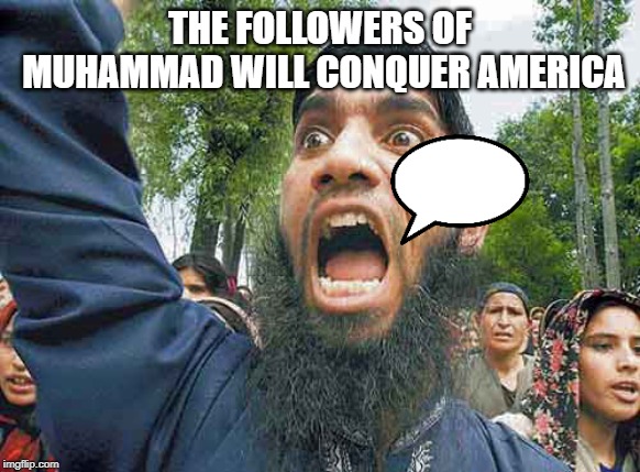 Crazed Muslim | THE FOLLOWERS OF MUHAMMAD WILL CONQUER AMERICA | image tagged in crazed muslim | made w/ Imgflip meme maker