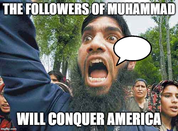 Crazed Muslim | THE FOLLOWERS OF MUHAMMAD; WILL CONQUER AMERICA | image tagged in crazed muslim | made w/ Imgflip meme maker