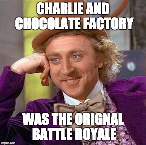 Creepy Condescending Wonka Meme | CHARLIE AND CHOCOLATE FACTORY; WAS THE ORIGNAL BATTLE ROYALE | image tagged in memes,creepy condescending wonka | made w/ Imgflip meme maker