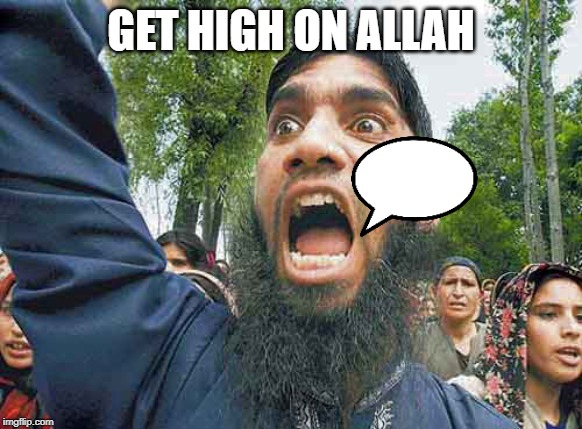 Crazed Muslim | GET HIGH ON ALLAH | image tagged in crazed muslim | made w/ Imgflip meme maker