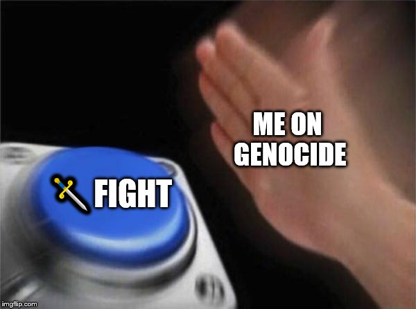 Blank Nut Button Meme | ME ON GENOCIDE; 🗡️FIGHT | image tagged in memes,blank nut button | made w/ Imgflip meme maker