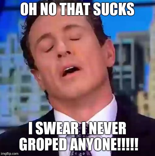 Chris Cuomo | OH NO THAT SUCKS I SWEAR I NEVER GROPED ANYONE!!!!! | image tagged in chris cuomo | made w/ Imgflip meme maker