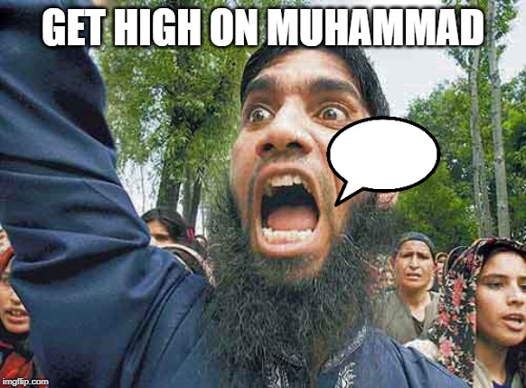 Crazed Muslim | GET HIGH ON MUHAMMAD | image tagged in crazed muslim | made w/ Imgflip meme maker